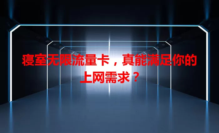 寝室无限流量卡，真能满足你的上网需求？