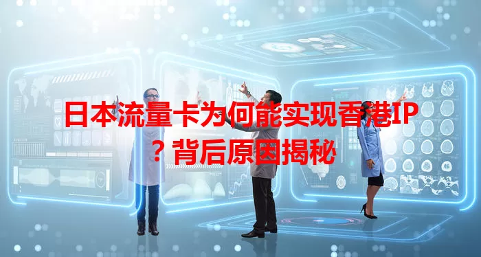 日本流量卡为何能实现香港IP？背后原因揭秘
