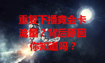 重复下播竟会卡流量？背后原因你知道吗？