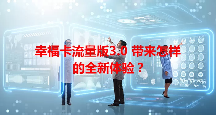 幸福卡流量版3.0 带来怎样的全新体验？