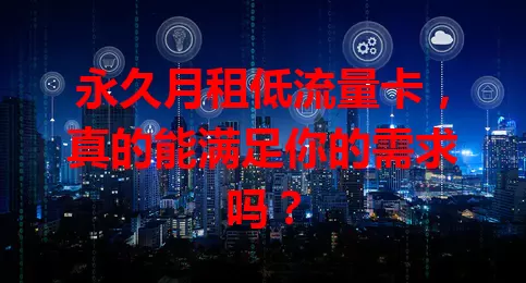 永久月租低流量卡，真的能满足你的需求吗？