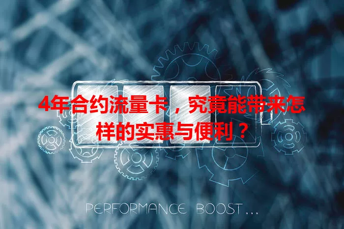 4年合约流量卡，究竟能带来怎样的实惠与便利？