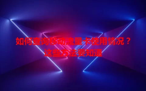 如何查询移动流量卡使用情况？这些方法要知道