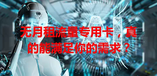 无月租流量专用卡，真的能满足你的需求？