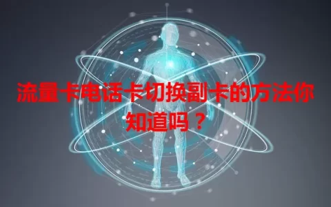 流量卡电话卡切换副卡的方法你知道吗？