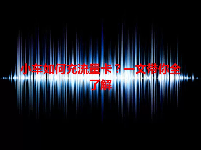 小车如何充流量卡？一文带你全了解