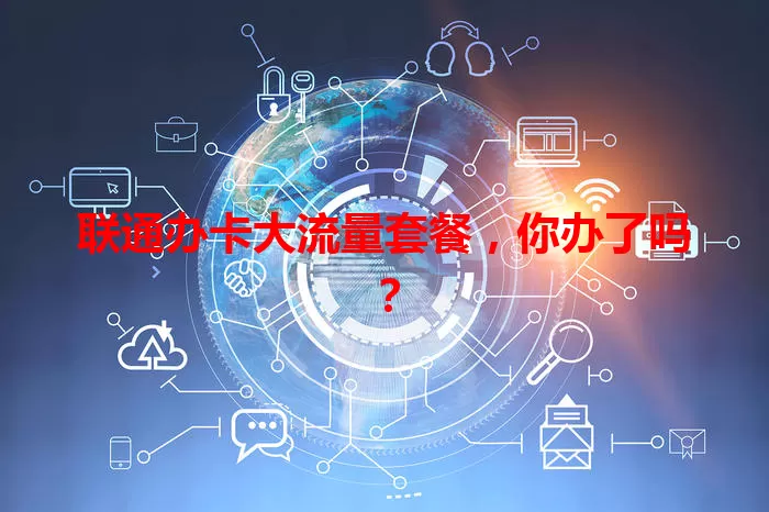 联通办卡大流量套餐，你办了吗？