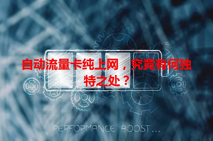 自动流量卡纯上网，究竟有何独特之处？