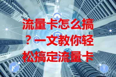 流量卡怎么搞？一文教你轻松搞定流量卡