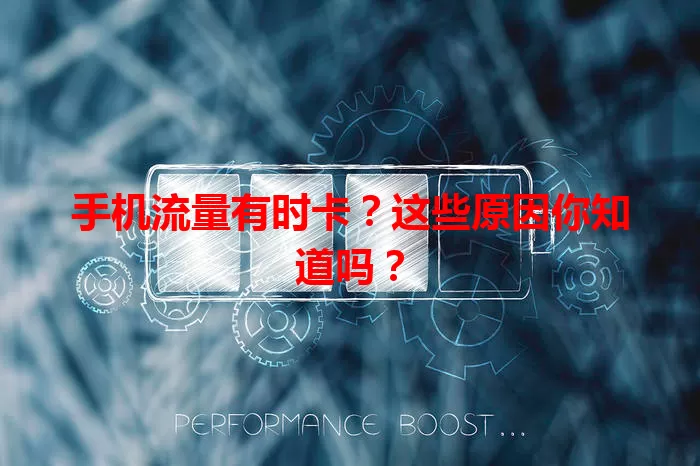 手机流量有时卡？这些原因你知道吗？