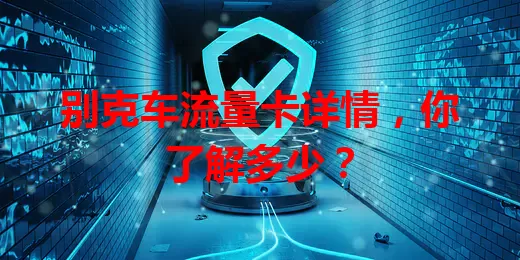 别克车流量卡详情，你了解多少？