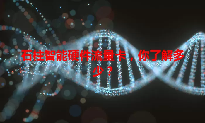 石柱智能硬件流量卡，你了解多少？