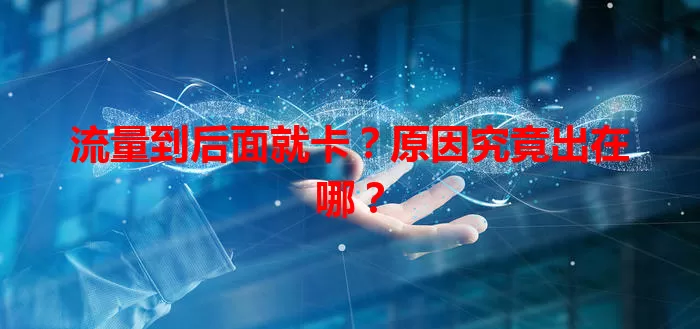 流量到后面就卡？原因究竟出在哪？