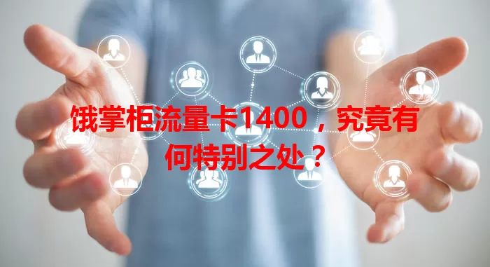 饿掌柜流量卡1400，究竟有何特别之处？