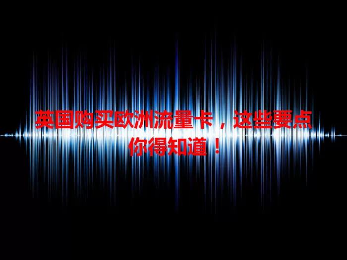 英国购买欧洲流量卡，这些要点你得知道！