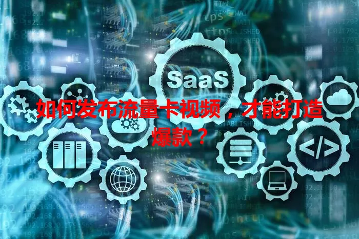 如何发布流量卡视频，才能打造爆款？