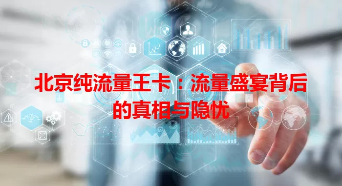 北京纯流量王卡：流量盛宴背后的真相与隐忧