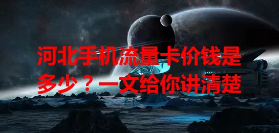 河北手机流量卡价钱是多少？一文给你讲清楚