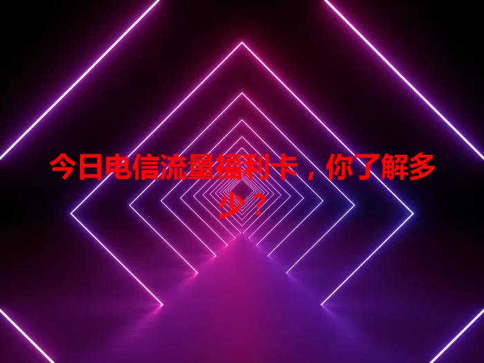 今日电信流量福利卡，你了解多少？