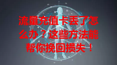 流量充值卡丢了怎么办？这些方法能帮你挽回损失！