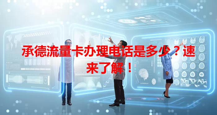 承德流量卡办理电话是多少？速来了解！