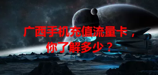 广西手机充值流量卡，你了解多少？