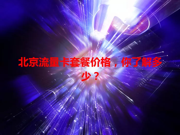 北京流量卡套餐价格，你了解多少？