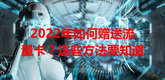 2022年如何赠送流量卡？这些方法要知道