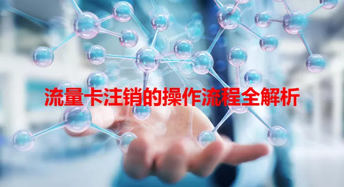 流量卡注销的操作流程全解析