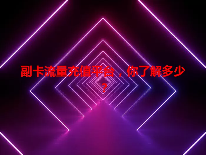 副卡流量充值平台，你了解多少？