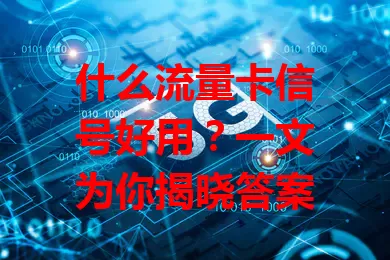 什么流量卡信号好用？一文为你揭晓答案