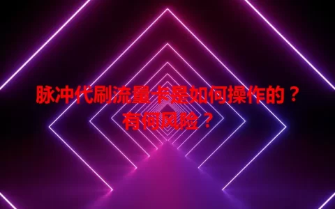 脉冲代刷流量卡是如何操作的？有何风险？