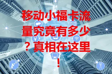 移动小福卡流量究竟有多少？真相在这里！