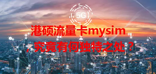 港硕流量卡mysim，究竟有何独特之处？