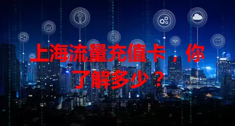 上海流量充值卡，你了解多少？