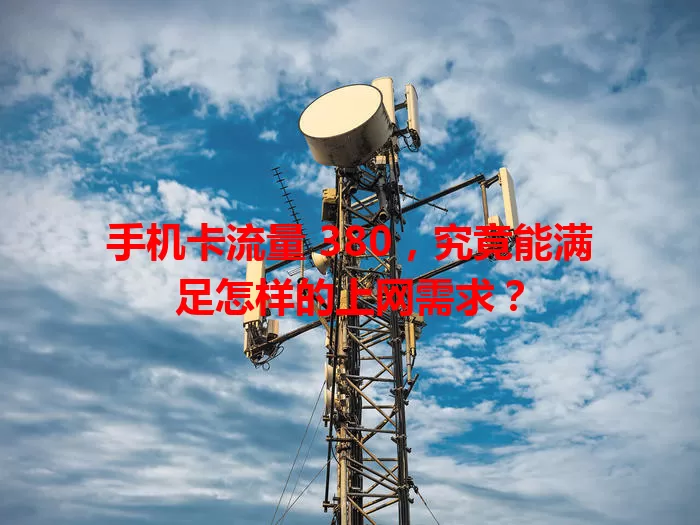 手机卡流量 380，究竟能满足怎样的上网需求？