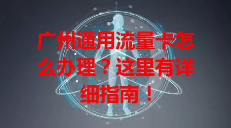 广州通用流量卡怎么办理？这里有详细指南！