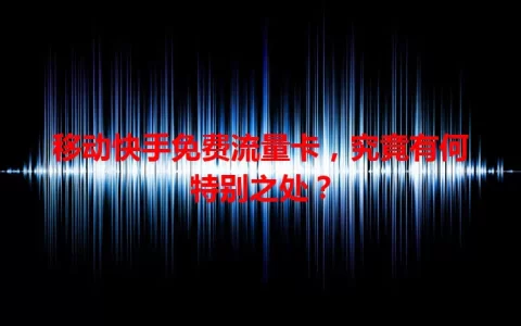 移动快手免费流量卡，究竟有何特别之处？