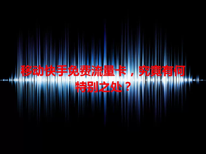 移动快手免费流量卡，究竟有何特别之处？