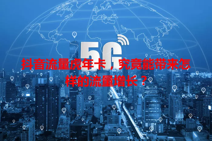 抖音流量虎年卡，究竟能带来怎样的流量增长？