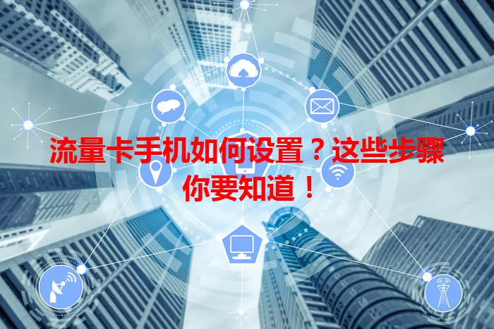 流量卡手机如何设置？这些步骤你要知道！