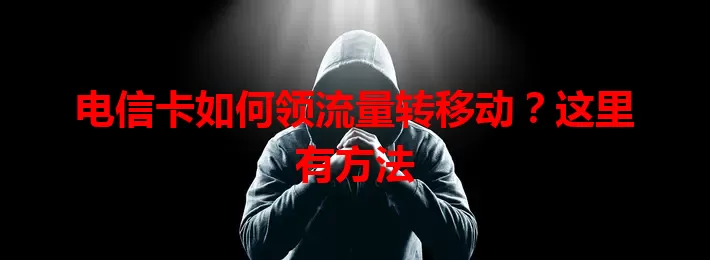 电信卡如何领流量转移动？这里有方法