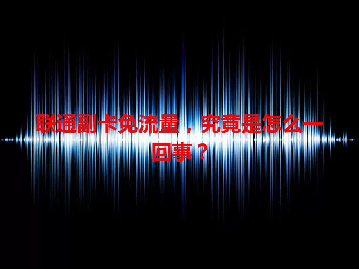 联通副卡免流量，究竟是怎么一回事？