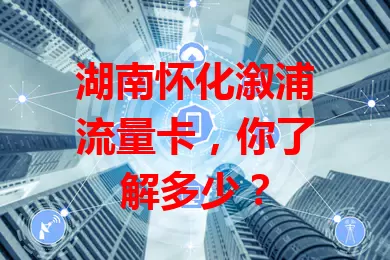 湖南怀化溆浦流量卡，你了解多少？