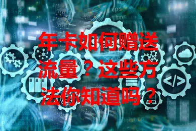 年卡如何赠送流量？这些方法你知道吗？