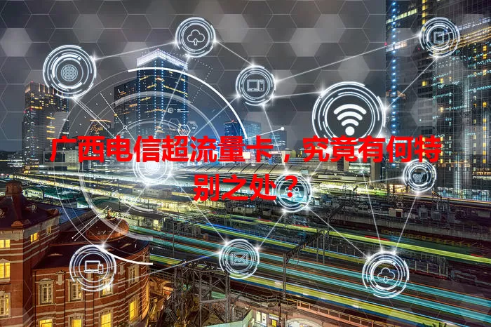 广西电信超流量卡，究竟有何特别之处？