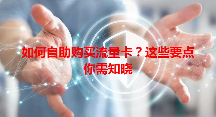 如何自助购买流量卡？这些要点你需知晓