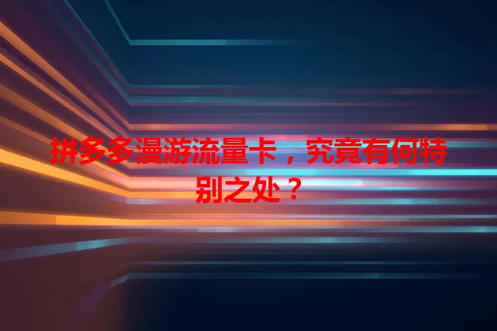拼多多漫游流量卡，究竟有何特别之处？