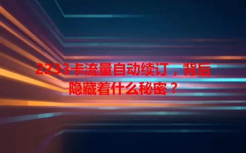 2233卡流量自动续订，背后隐藏着什么秘密？