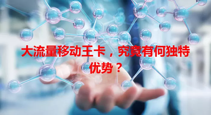 大流量移动王卡，究竟有何独特优势？